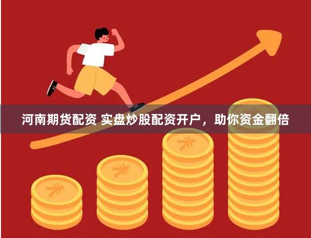 河南期货配资 实盘炒股配资开户，助你资金翻倍