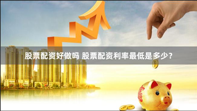 股票配资好做吗 股票配资利率最低是多少？