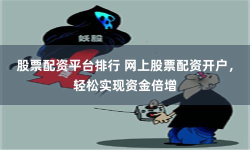股票配资平台排行 网上股票配资开户，轻松实现资金倍增