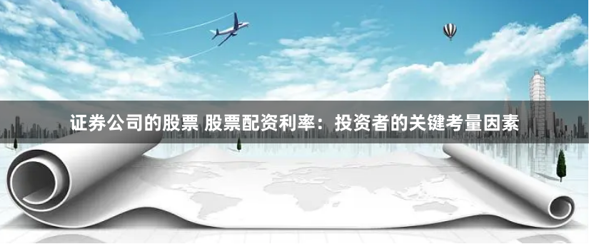 证券公司的股票 股票配资利率：投资者的关键考量因素