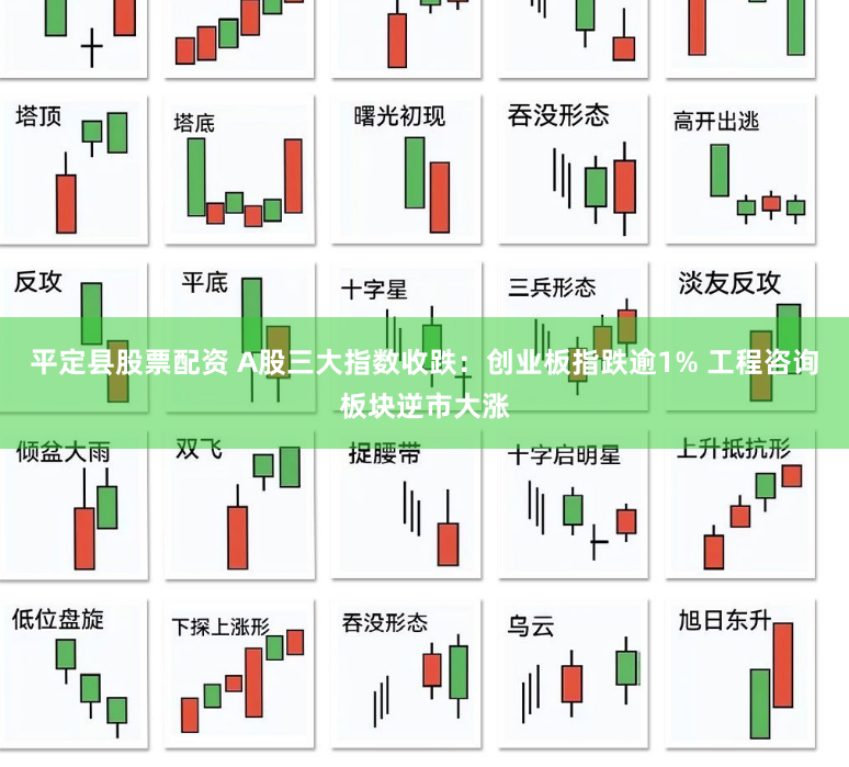 平定县股票配资 A股三大指数收跌：创业板指跌逾1% 工程咨询板块逆市大涨