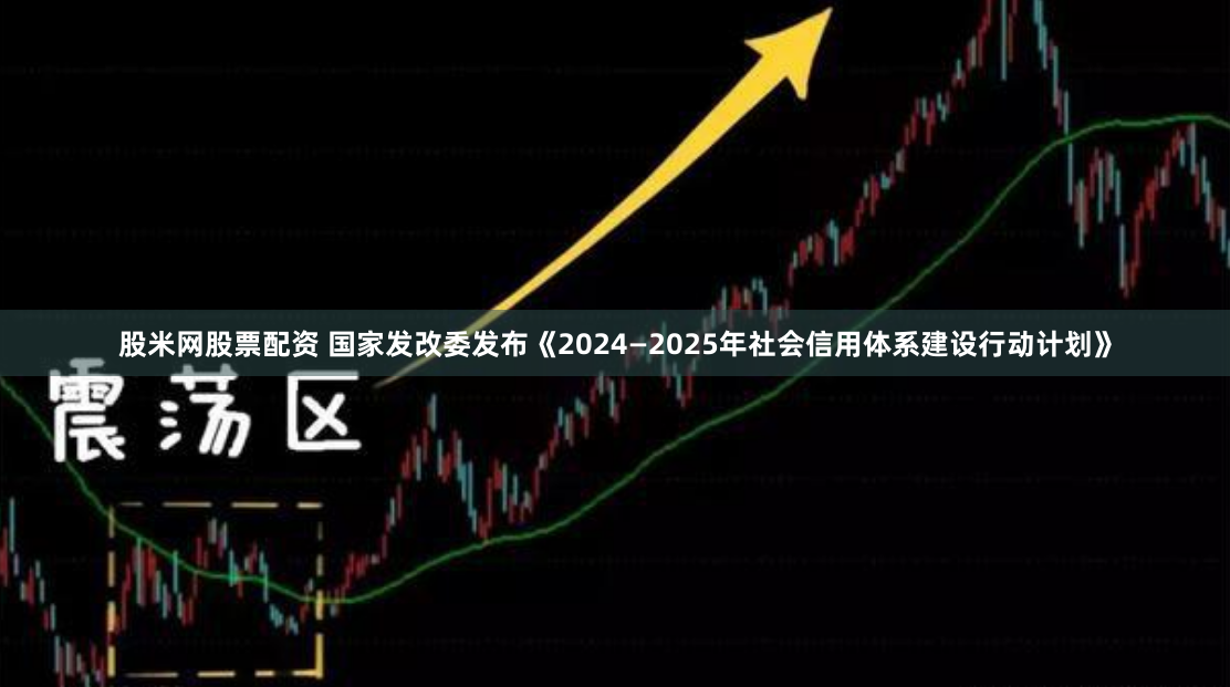 股米网股票配资 国家发改委发布《2024—2025年社会信用体系建设行动计划》