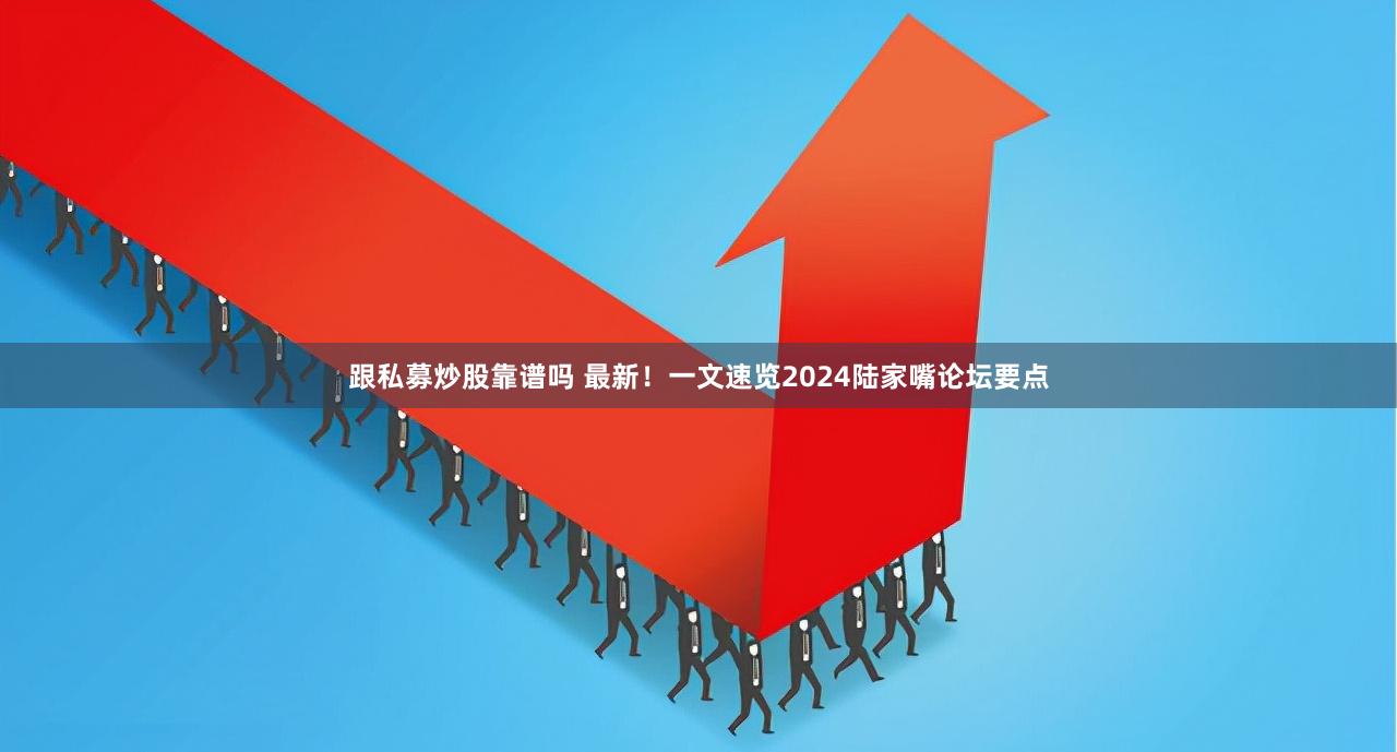 跟私募炒股靠谱吗 最新！一文速览2024陆家嘴论坛要点