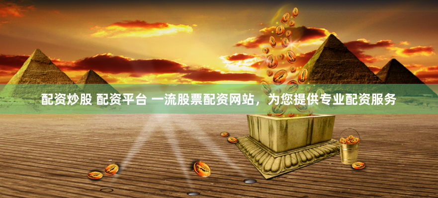 配资炒股 配资平台 一流股票配资网站，为您提供专业配资服务