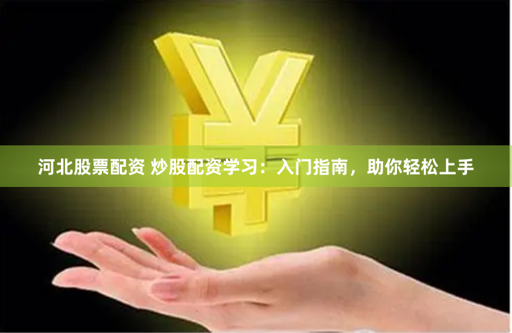 河北股票配资 炒股配资学习：入门指南，助你轻松上手