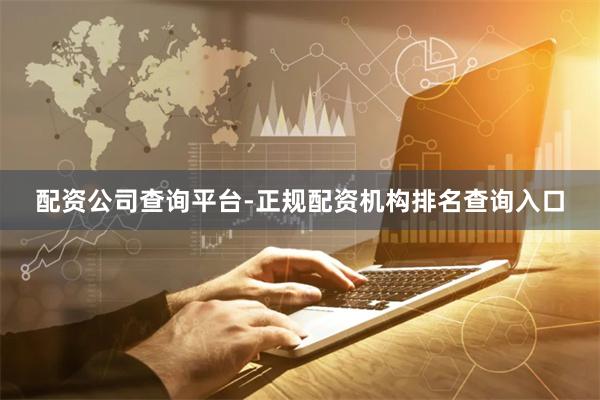 配资公司查询平台-正规配资机构排名查询入口