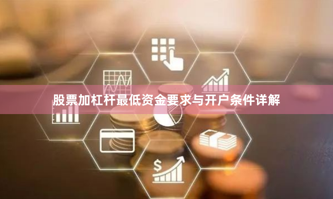 股票加杠杆最低资金要求与开户条件详解
