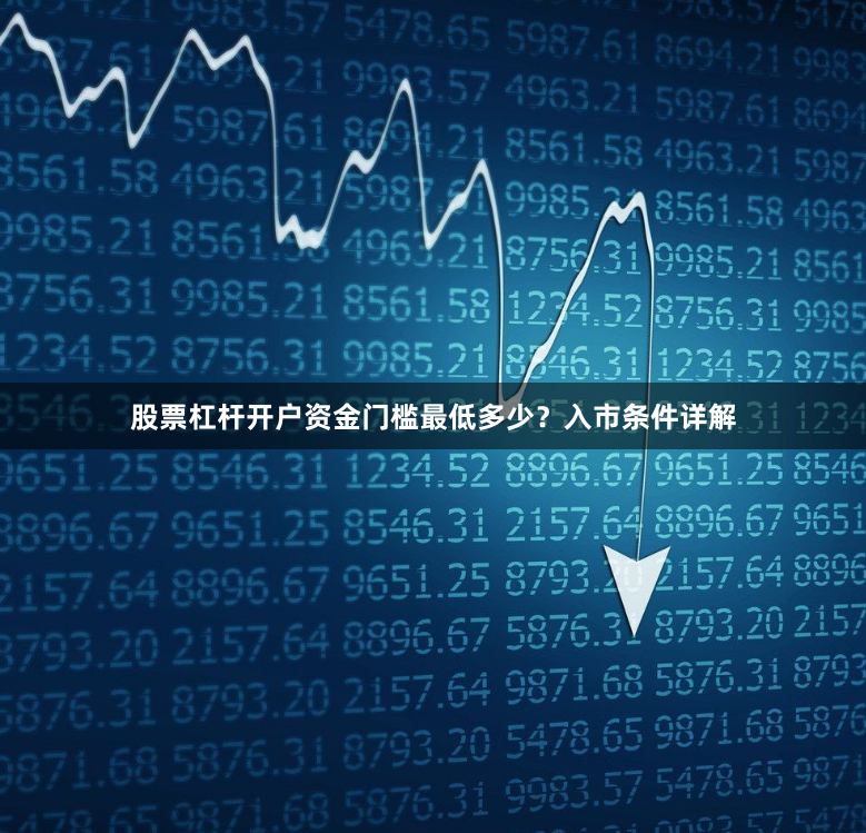 股票杠杆开户资金门槛最低多少？入市条件详解