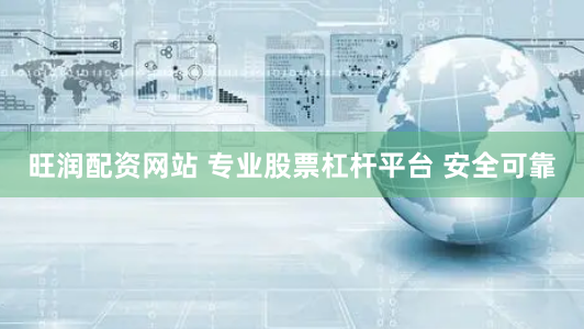 旺润配资网站 专业股票杠杆平台 安全可靠