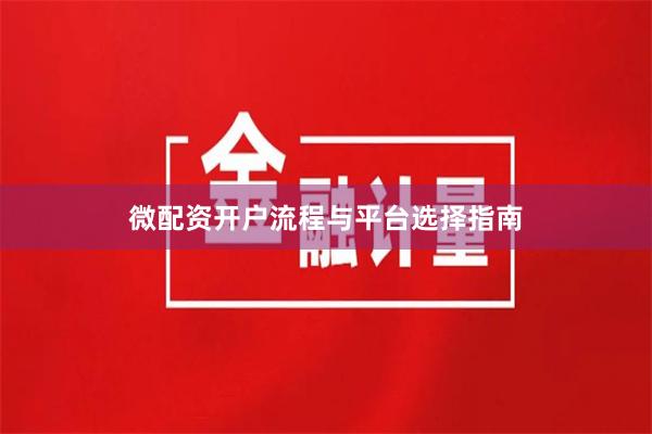 微配资开户流程与平台选择指南