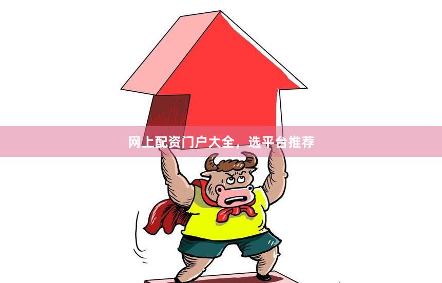 网上配资门户大全，选平台推荐