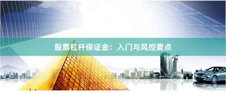 股票杠杆保证金：入门与风控要点