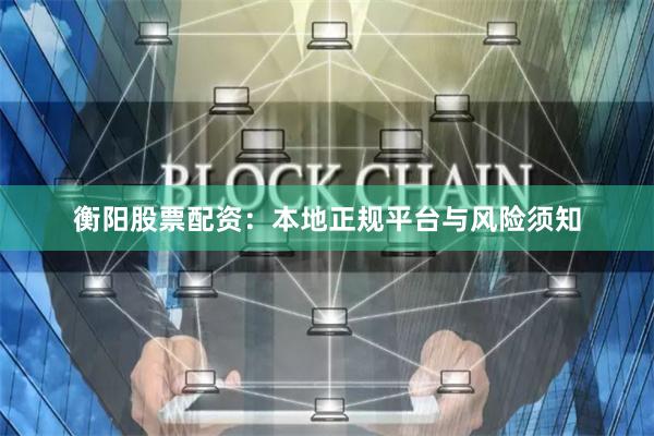衡阳股票配资:本地正规平台与风险须知