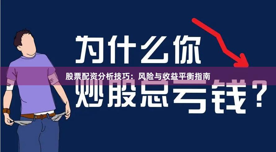 股票配资分析技巧：风险与收益平衡指南