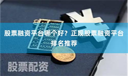 股票融资平台哪个好？正规股票融资平台排名推荐