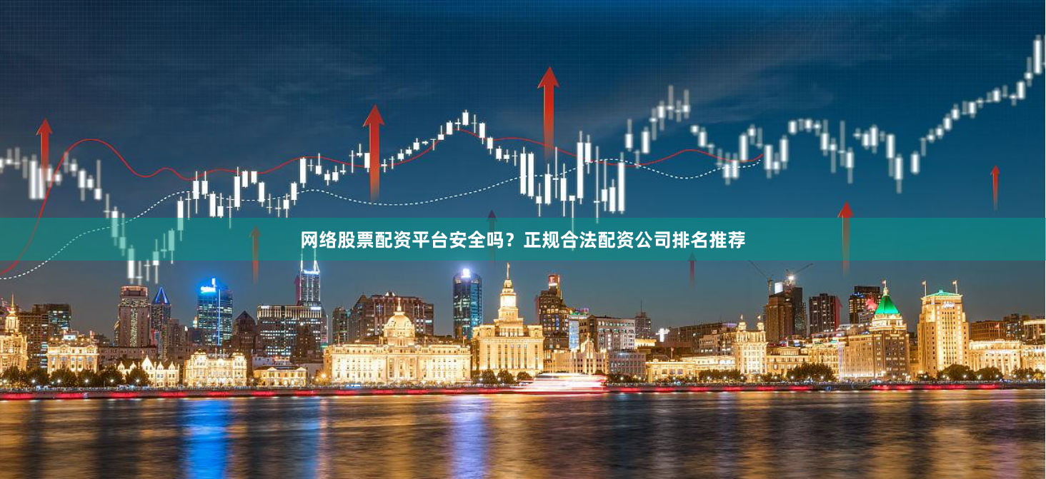 网络股票配资平台安全吗？正规合法配资公司排名推荐