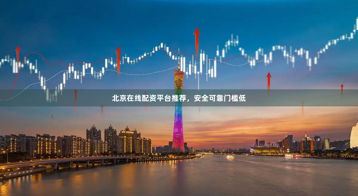 北京在线配资平台推荐，安全可靠门槛低
