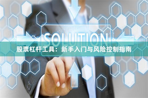 股票杠杆工具：新手入门与风险控制指南