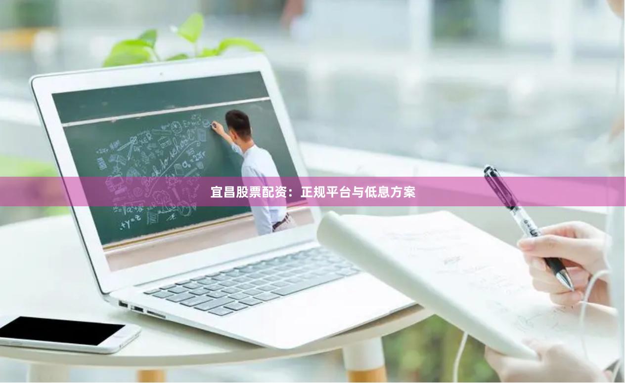 宜昌股票配资:正规平台与低息方案