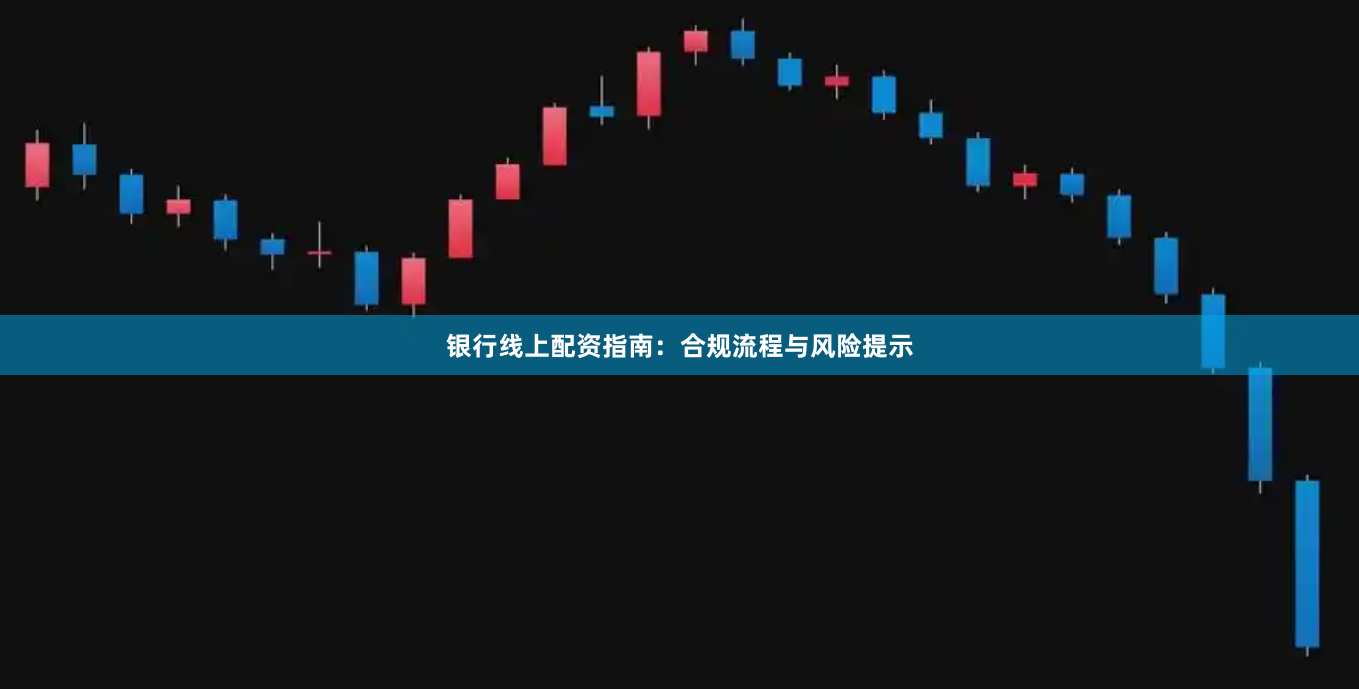 银行线上配资指南：合规流程与风险提示