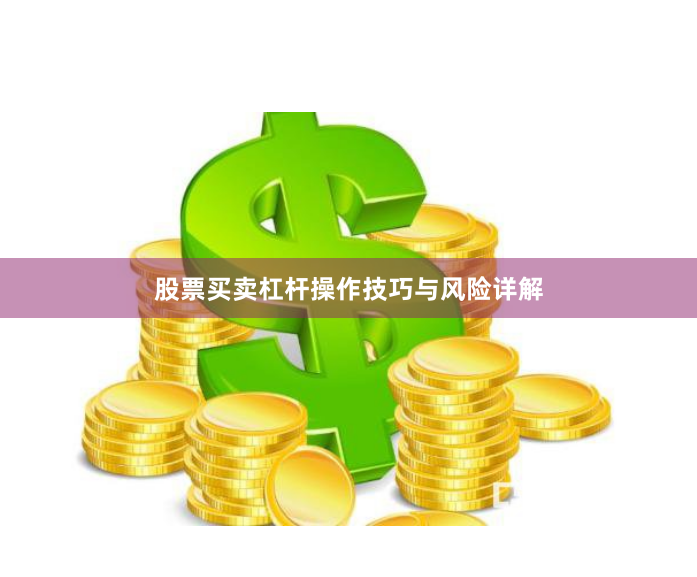 股票买卖杠杆操作技巧与风险详解