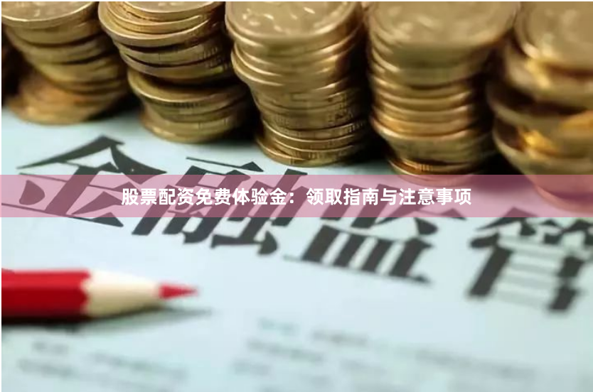 股票配资免费体验金：领取指南与注意事项