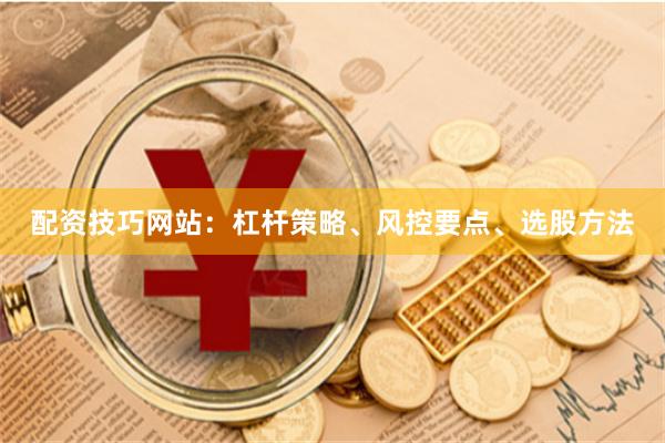 配资技巧网站：杠杆策略、风控要点、选股方法