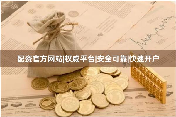 配资官方网站|权威平台|安全可靠|快速开户