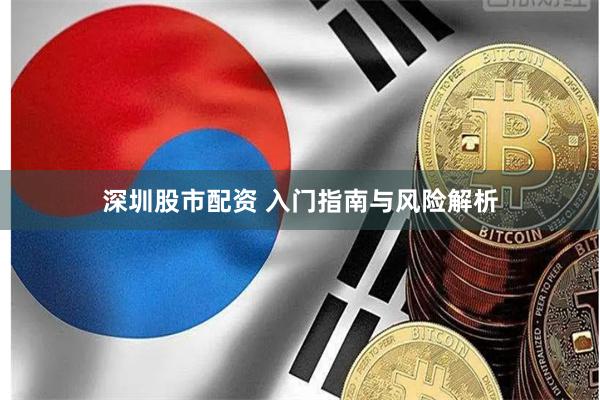 深圳股市配资 入门指南与风险解析