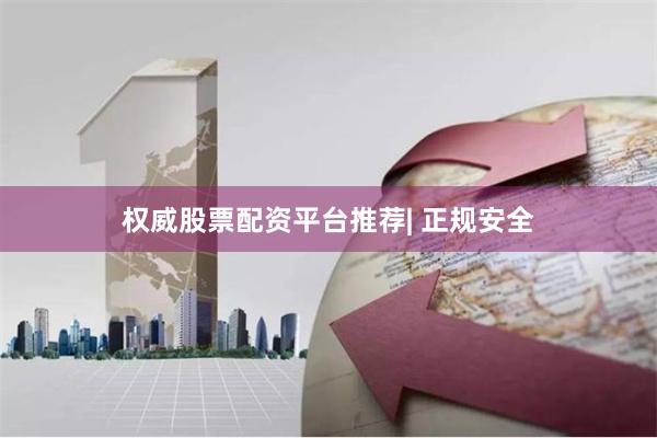 权威股票配资平台推荐| 正规安全