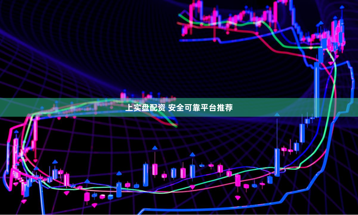 上实盘配资 安全可靠平台推荐