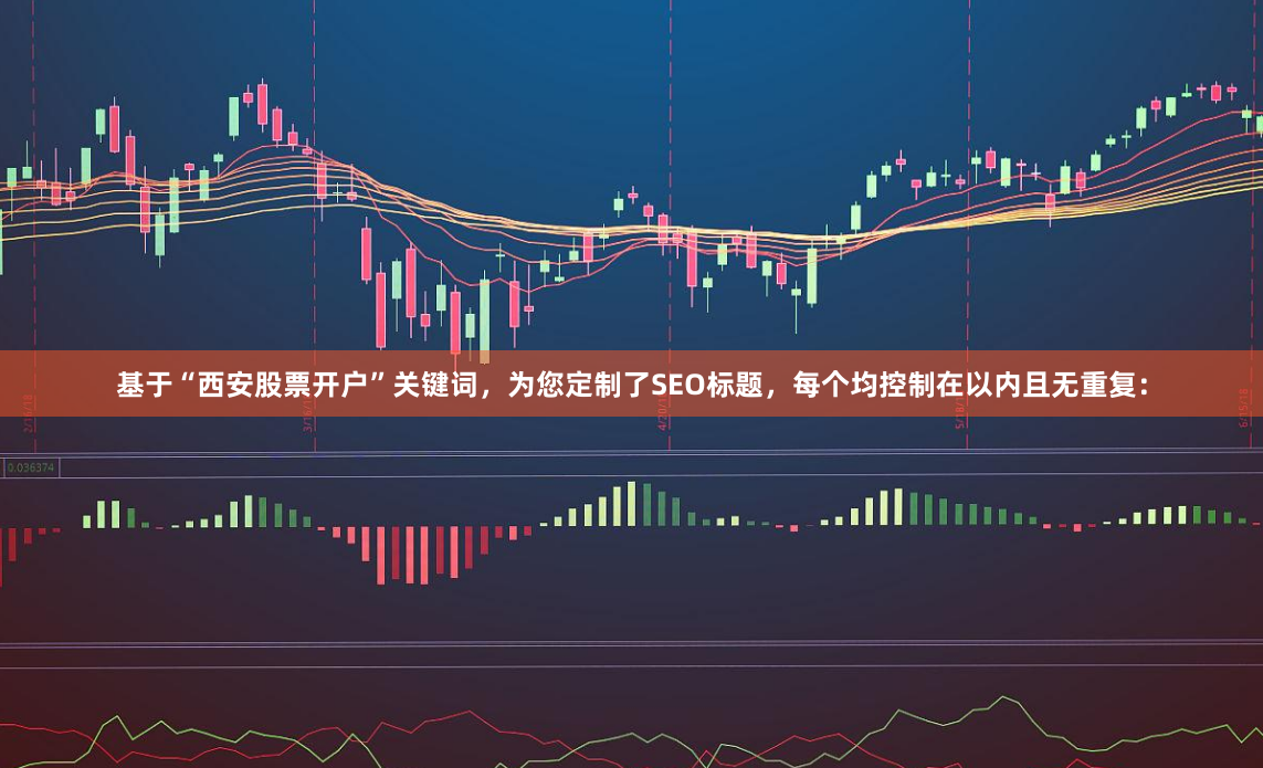 基于“西安股票开户”关键词，为您定制了SEO标题，每个均控制在以内且无重复：