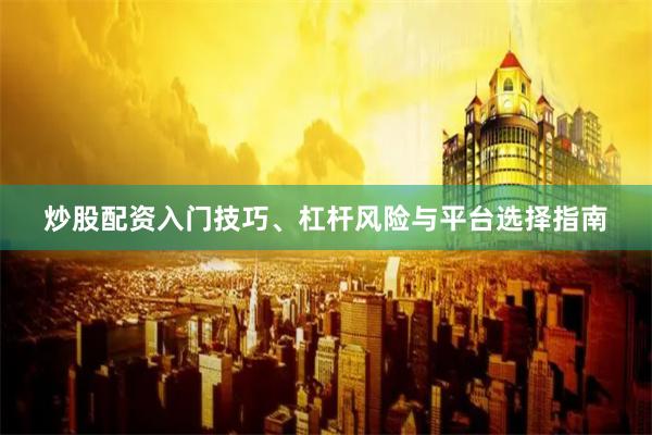 炒股配资入门技巧、杠杆风险与平台选择指南
