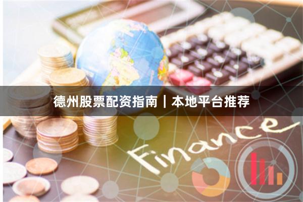 德州股票配资指南|本地平台推荐